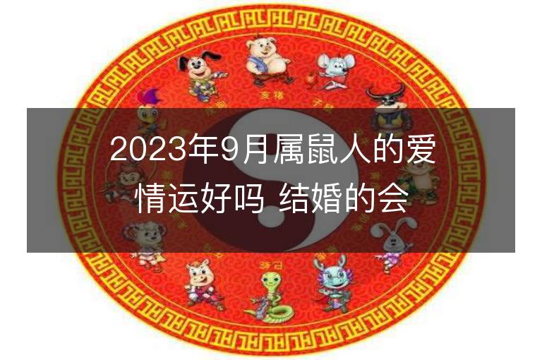 2023年9月属鼠人的爱情运好吗 结婚的会出轨吗