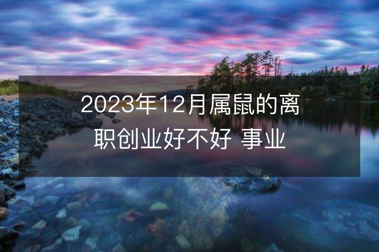 2023年12月属鼠的离职创业好不好 事业运势分析