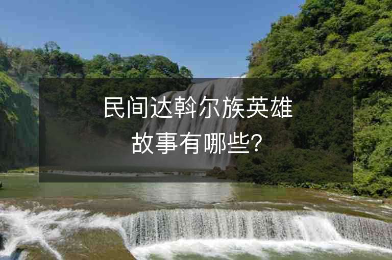 民间达斡尔族英雄故事有哪些？