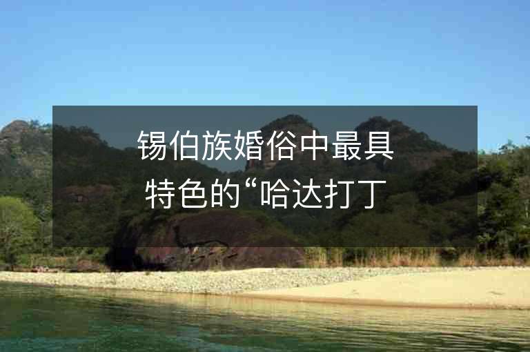 锡伯族婚俗中最具特色的“哈达打丁巴”