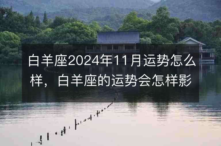 白羊座2024年11月运势怎么样，白羊座的运势会怎样影响他们的生活