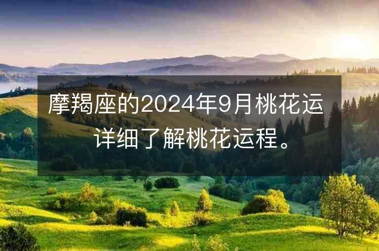 摩羯座的2024年9月桃花运 详细了解桃花运程。