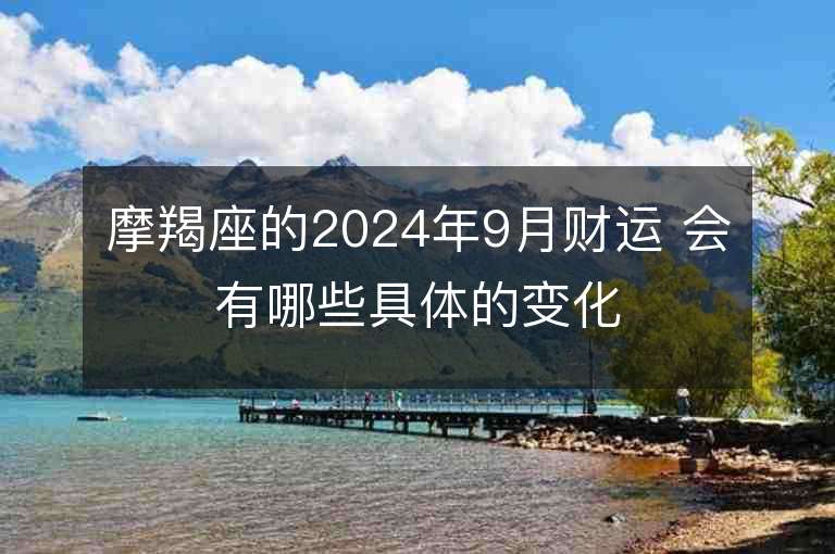 摩羯座的2024年9月财运 会有哪些具体的变化