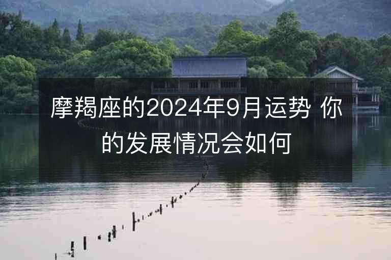 摩羯座的2024年9月运势 你的发展情况会如何