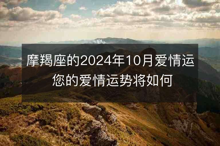 摩羯座的2024年10月爱情运 您的爱情运势将如何