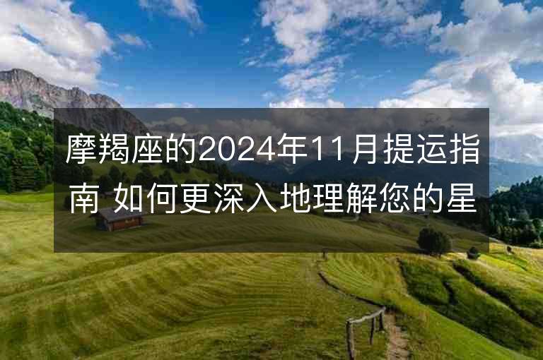 摩羯座的2024年11月提运指南 如何更深入地理解您的星座运势