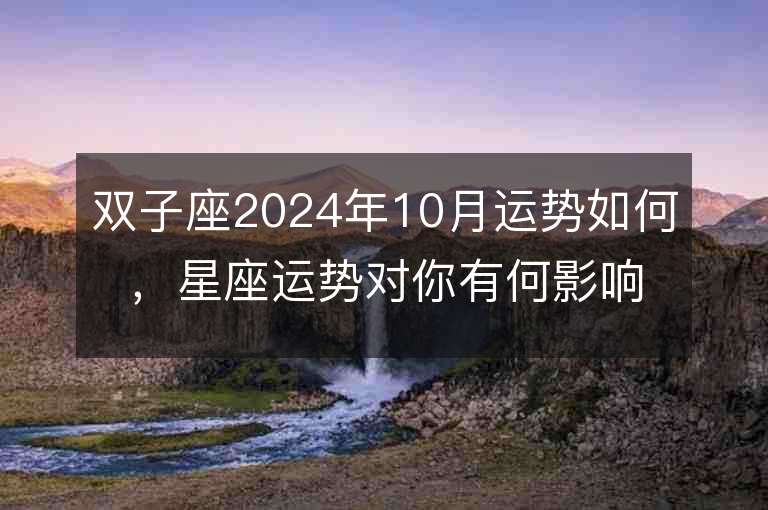 双子座2024年10月运势如何，星座运势对你有何影响