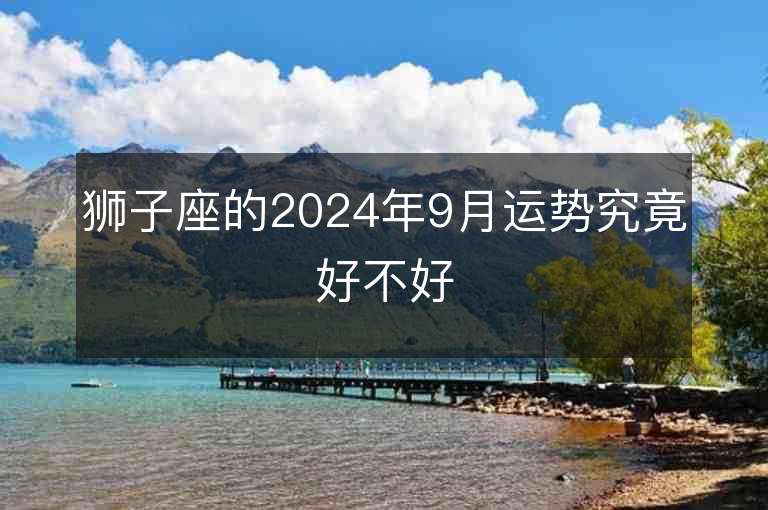 狮子座的2024年9月运势究竟好不好