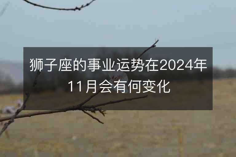 狮子座的事业运势在2024年11月会有何变化