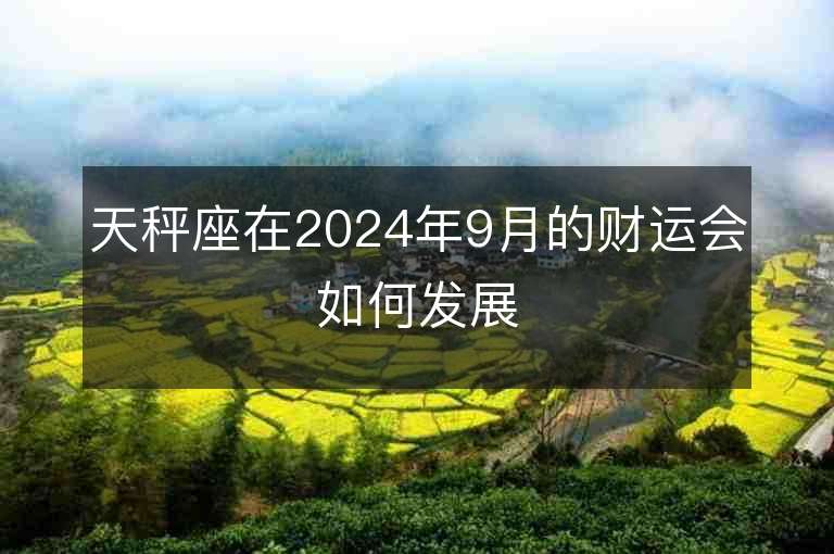 天秤座在2024年9月的财运会如何发展