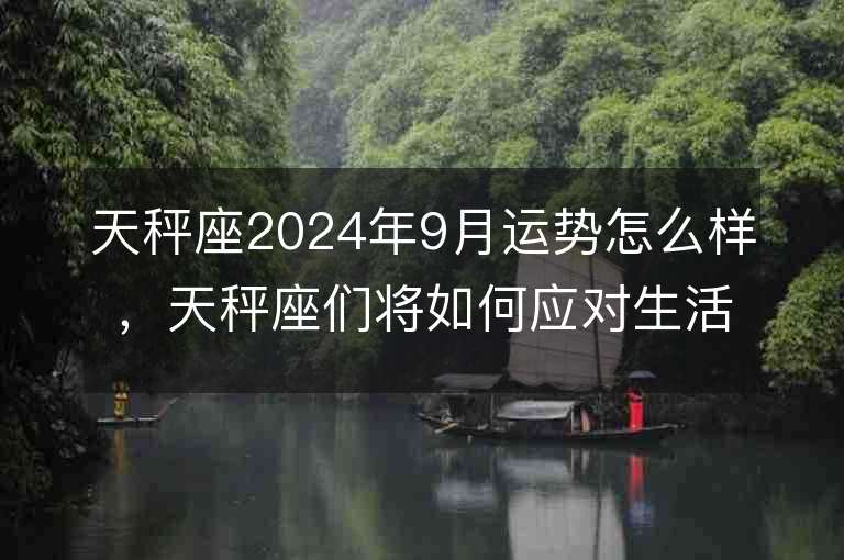 天秤座2024年9月运势怎么样，天秤座们将如何应对生活的起伏