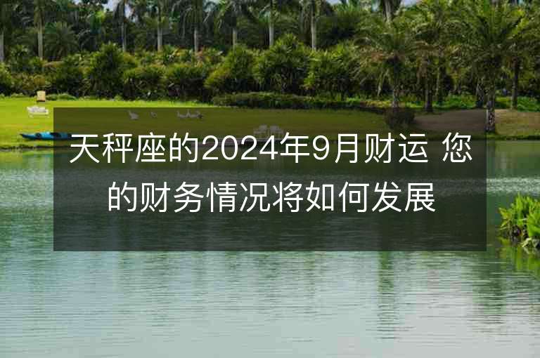 天秤座的2024年9月财运 您的财务情况将如何发展