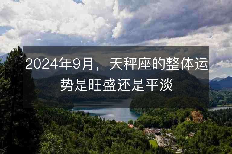 2024年9月，天秤座的整体运势是旺盛还是平淡