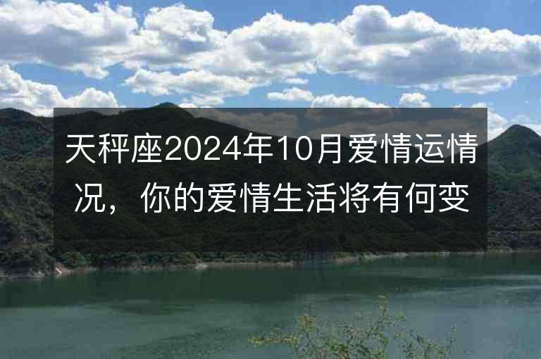 天秤座2024年10月爱情运情况，你的爱情生活将有何变化