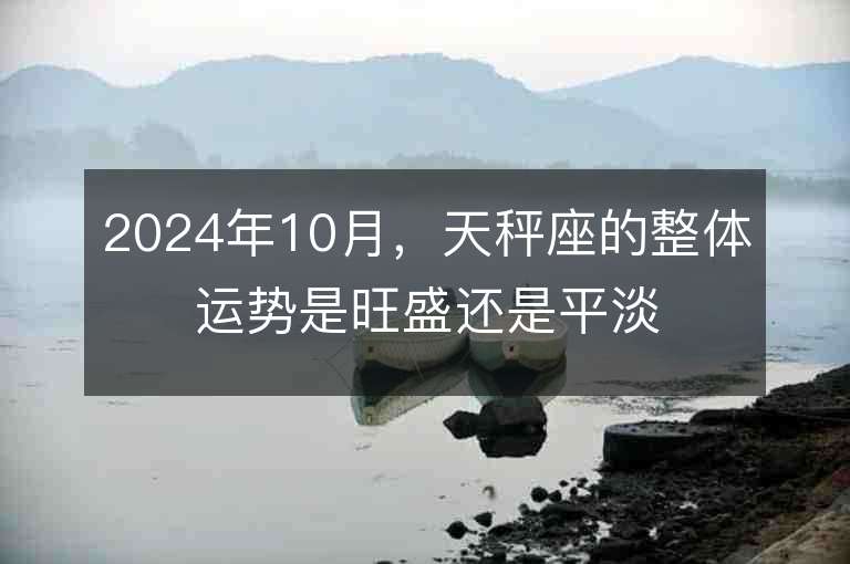 2024年10月，天秤座的整体运势是旺盛还是平淡