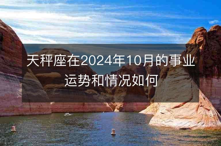 天秤座在2024年10月的事业运势和情况如何