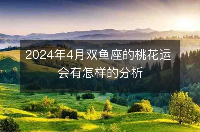 2024年4月双鱼座的桃花运 会有怎样的分析