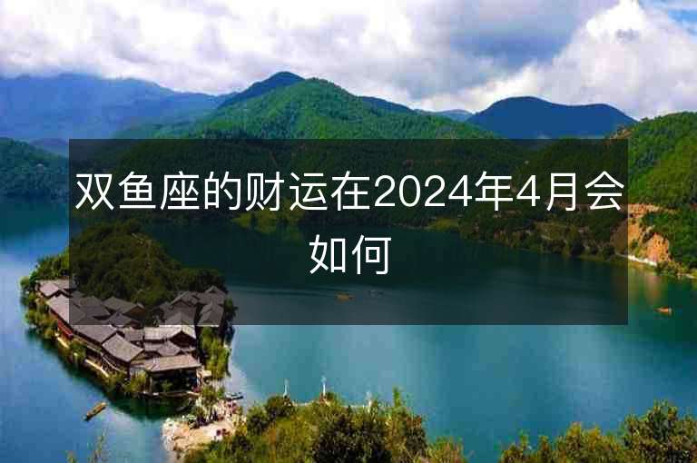 双鱼座的财运在2024年4月会如何