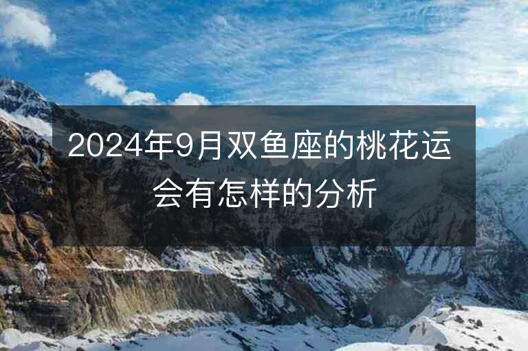 2024年9月双鱼座的桃花运 会有怎样的分析