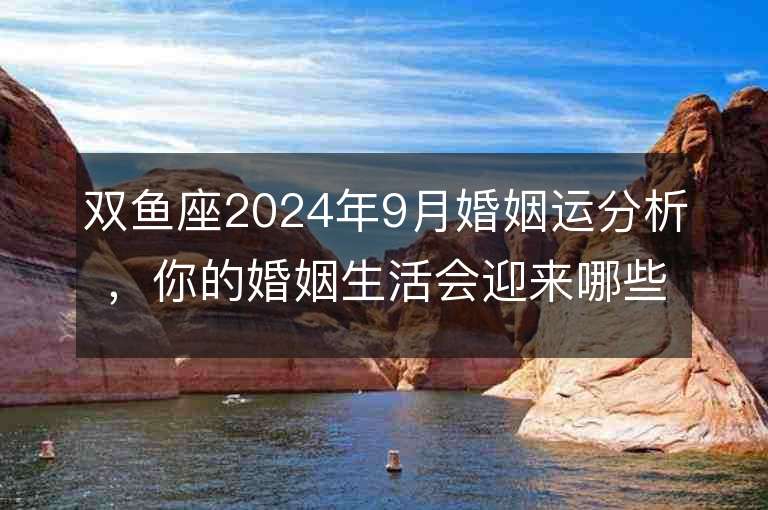 双鱼座2024年9月婚姻运分析，你的婚姻生活会迎来哪些变化