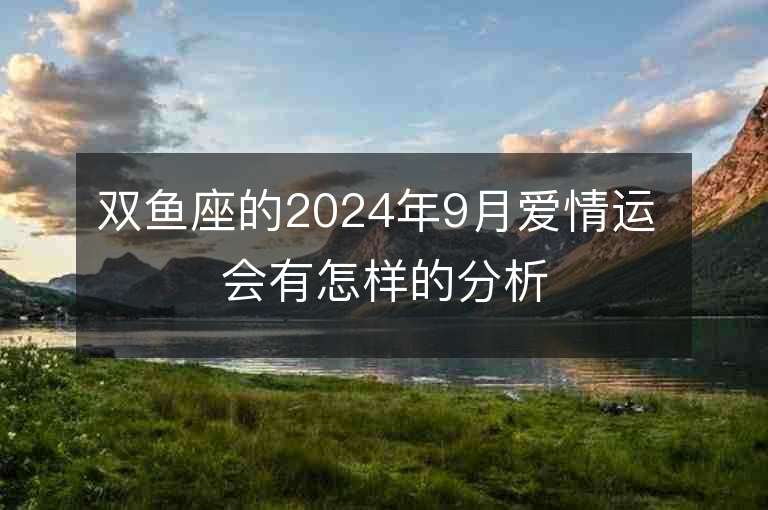 双鱼座的2024年9月爱情运 会有怎样的分析