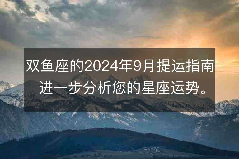 双鱼座的2024年9月提运指南 进一步分析您的星座运势。