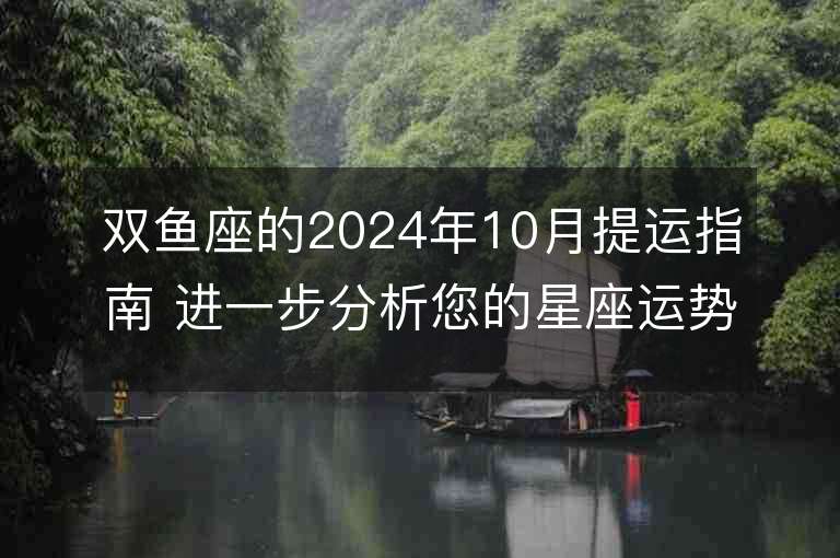 双鱼座的2024年10月提运指南 进一步分析您的星座运势。