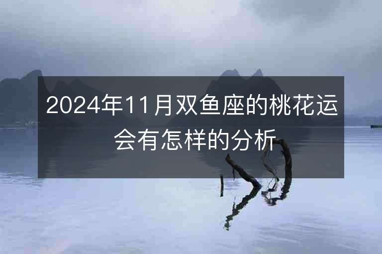 2024年11月双鱼座的桃花运 会有怎样的分析