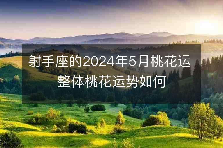 射手座的2024年5月桃花运 整体桃花运势如何