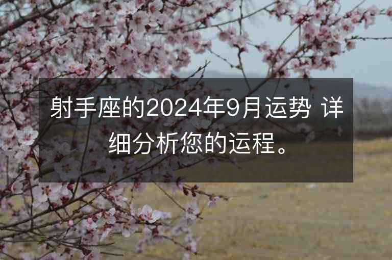 射手座的2024年9月运势 详细分析您的运程。