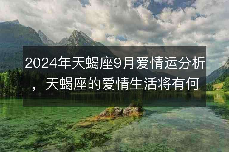 2024年天蝎座9月爱情运分析，天蝎座的爱情生活将有何变化