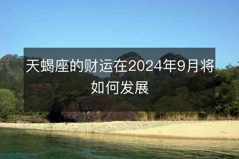 天蝎座的财运在2024年9月将如何发展