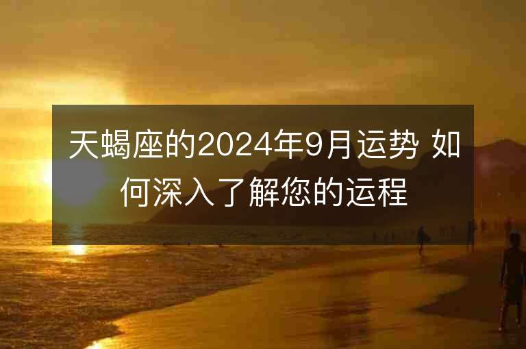 天蝎座的2024年9月运势 如何深入了解您的运程