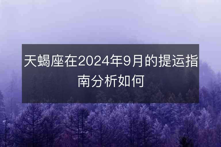 天蝎座在2024年9月的提运指南分析如何