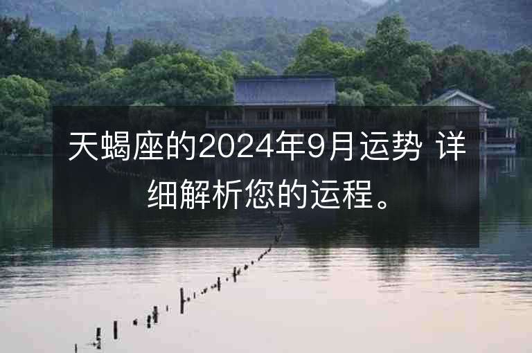 天蝎座的2024年9月运势 详细解析您的运程。