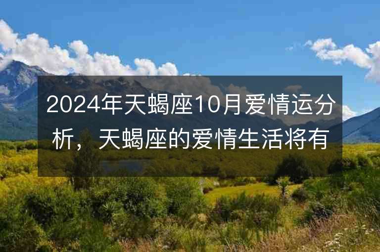 2024年天蝎座10月爱情运分析，天蝎座的爱情生活将有何变化