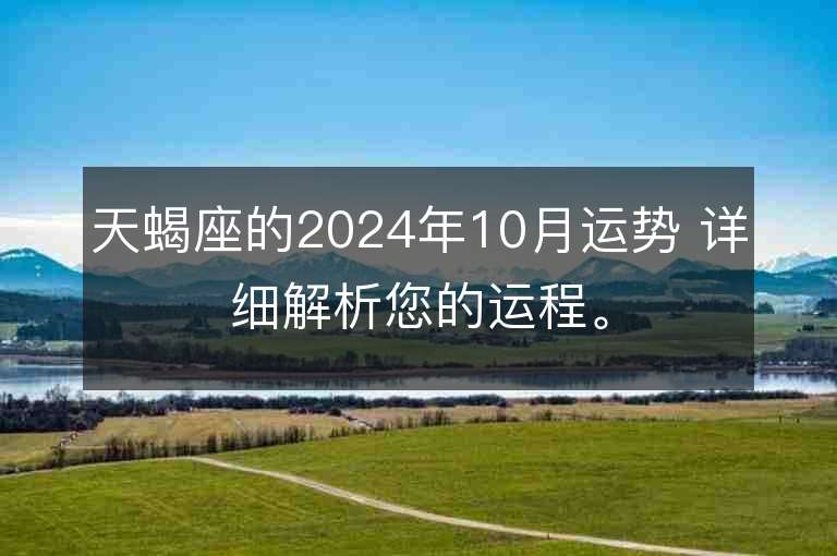 天蝎座的2024年10月运势 详细解析您的运程。