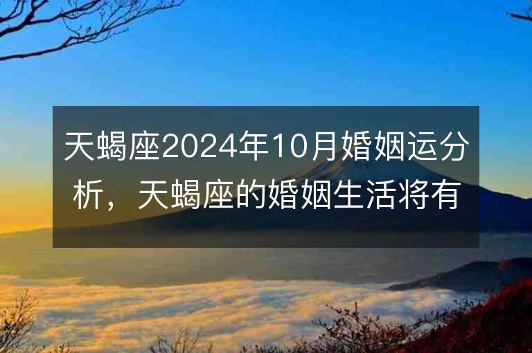 天蝎座2024年10月婚姻运分析，天蝎座的婚姻生活将有何变化