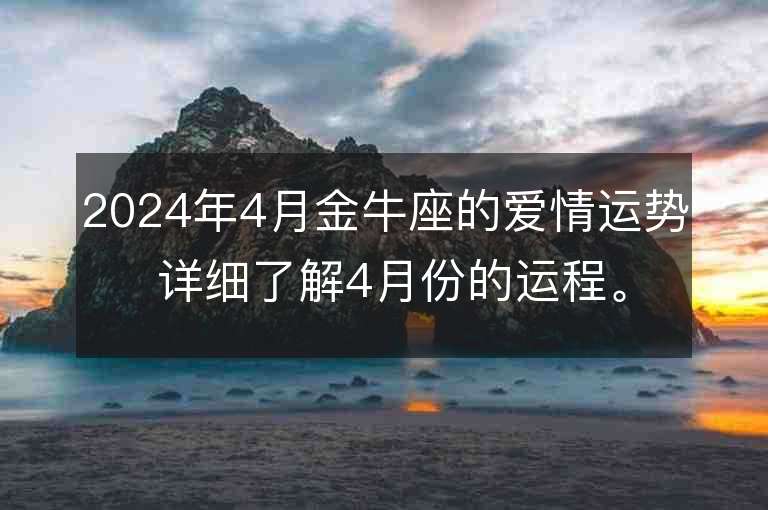 2024年4月金牛座的爱情运势 详细了解4月份的运程。