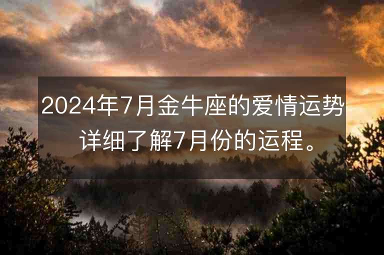 2024年7月金牛座的爱情运势 详细了解7月份的运程。
