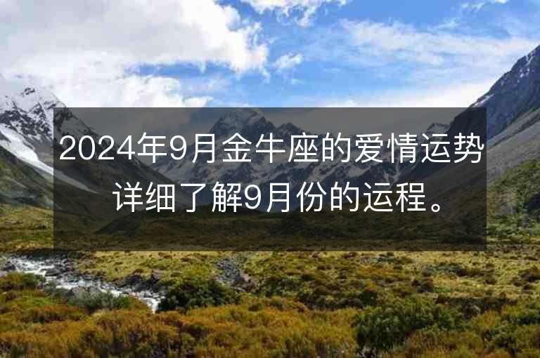 2024年9月金牛座的爱情运势 详细了解9月份的运程。