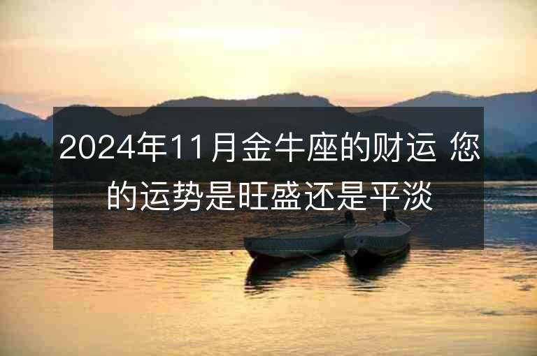 2024年11月金牛座的财运 您的运势是旺盛还是平淡