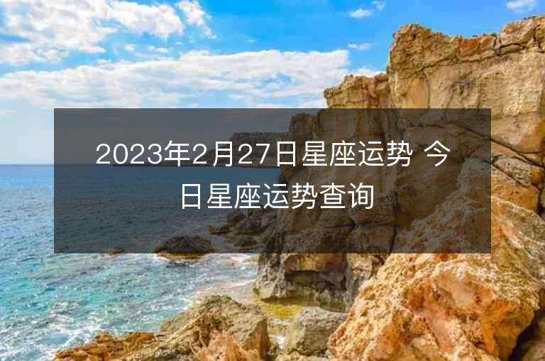 2023年2月27日星座运势 今日星座运势查询