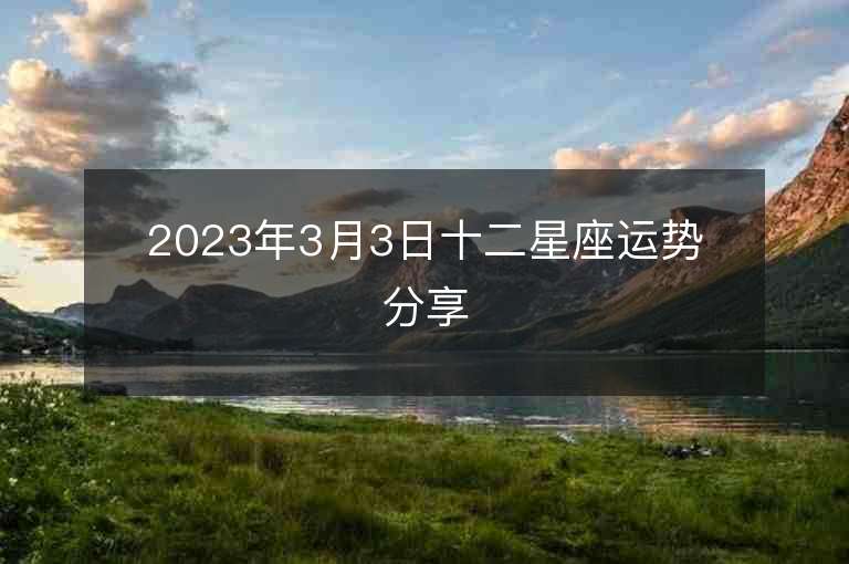 2023年3月3日十二星座运势分享