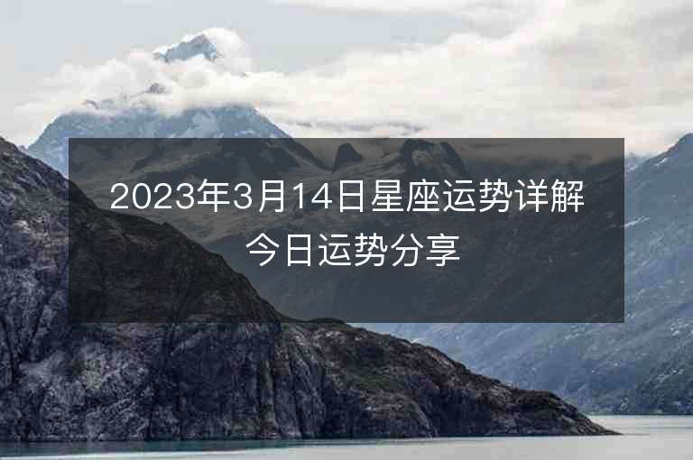 2023年3月14日星座运势详解 今日运势分享