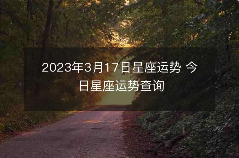 2023年3月17日星座运势 今日星座运势查询