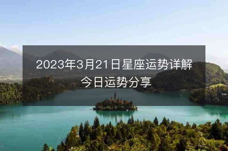 2023年3月21日星座运势详解 今日运势分享