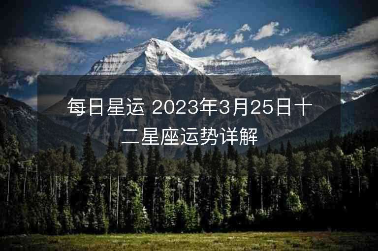 每日星运 2023年3月25日十二星座运势详解