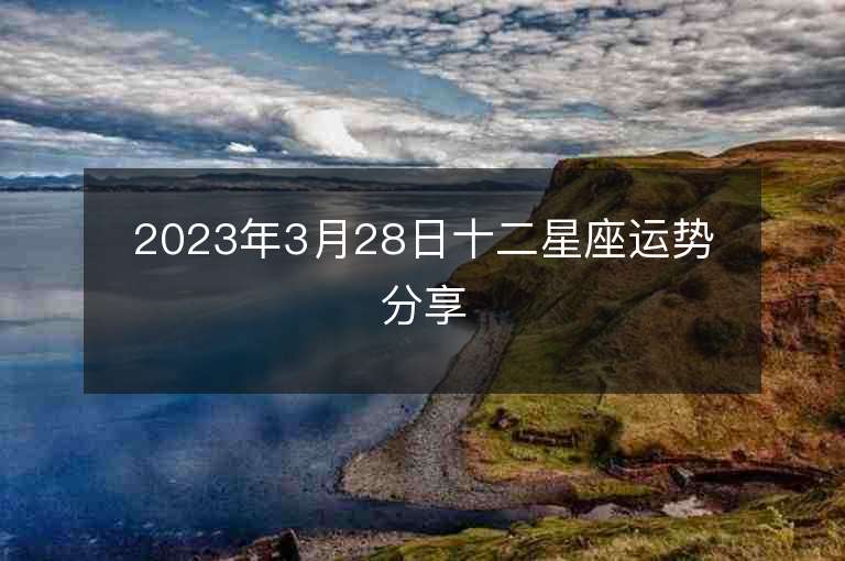 2023年3月28日十二星座运势分享