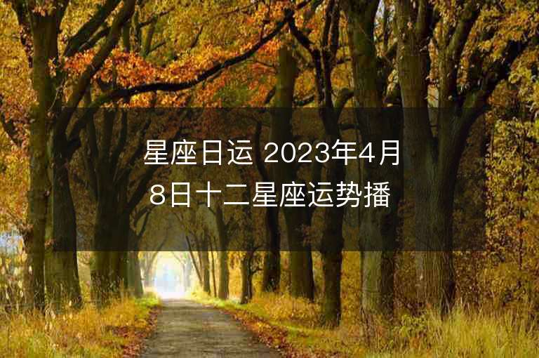 星座日运 2023年4月8日十二星座运势播报